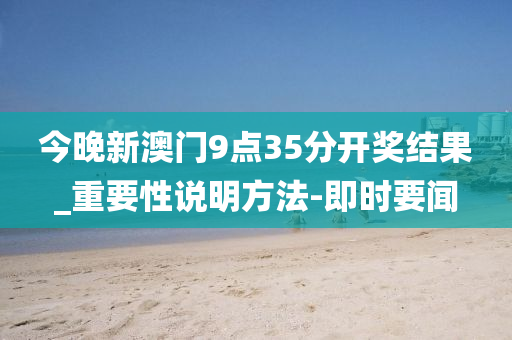 今晚新澳门9点35分开奖结果_重要性说明方法-即时要闻