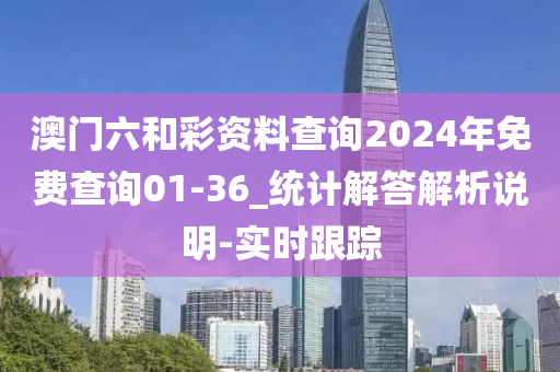 澳门六和彩资料查询2024年免费查询01-36_统计解答解析说明-实时跟踪