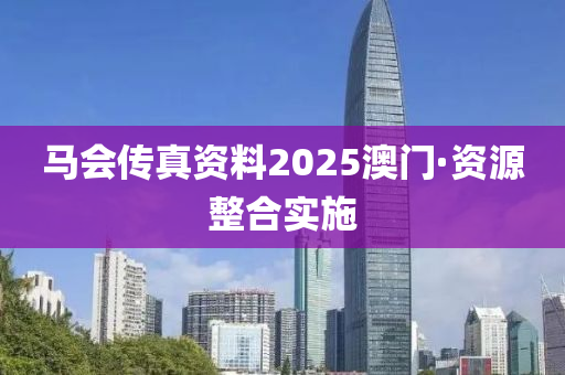 马会传真资料2025澳门·资源整合实施