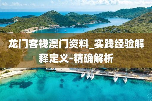 龙门客栈澳门资料_实践经验解释定义-精确解析