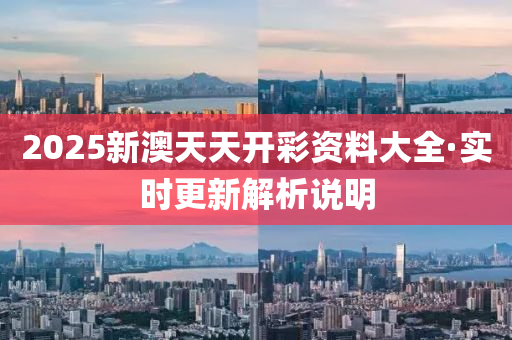 2025新澳天天开彩资料大全·实时更新解析说明