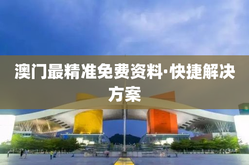 澳门最精准免费资料·快捷解决方案