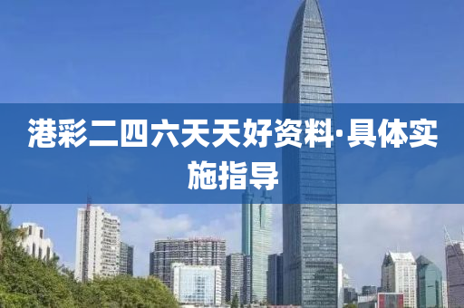 港彩二四六天天好资料·具体实施指导