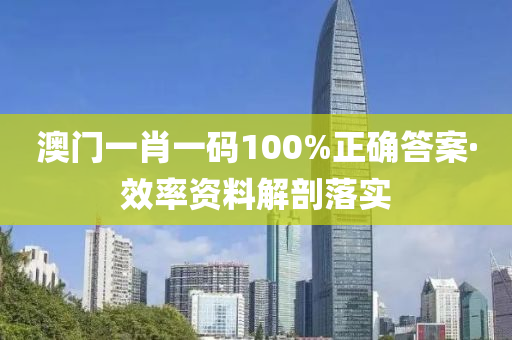 澳门一肖一码100%正确答案·效率资料解剖落实