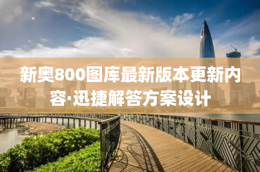 新奥800图库最新版本更新内容·迅捷解答方案设计