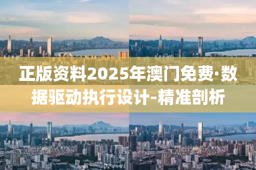 正版资料2025年澳门免费·数据驱动执行设计-精准剖析