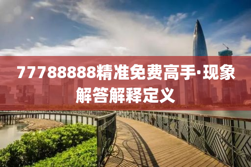 77788888精准免费高手·现象解答解释定义