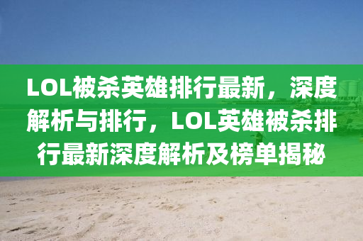 LOL被杀英雄排行最新，深度解析与排行，LOL英雄被杀排行最新深度解析及榜单揭秘
