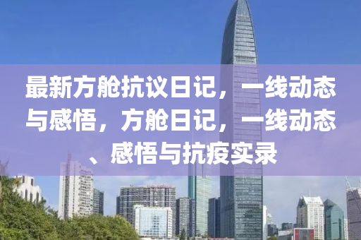 最新方舱抗议日记，一线动态与感悟，方舱日记，一线动态、感悟与抗疫实录