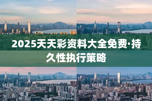 2025天天彩资料大全免费·持久性执行策略