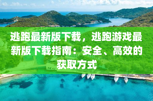 逃跑最新版下载，逃跑游戏最新版下载指南：安全、高效的获取方式