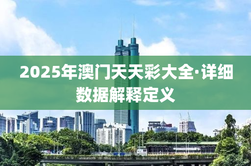 2025年澳门天天彩大全·详细数据解释定义
