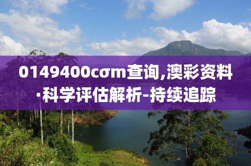 0149400cσm查询,澳彩资料·科学评估解析-持续追踪