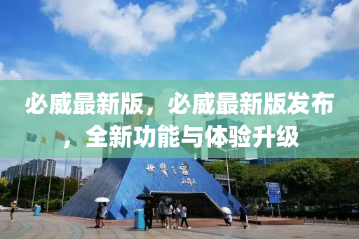 必威最新版，必威最新版发布，全新功能与体验升级