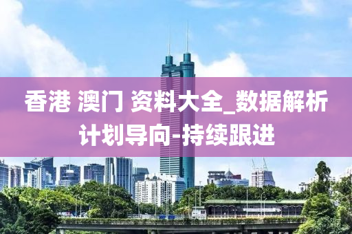 香港 澳门 资料大全_数据解析计划导向-持续跟进
