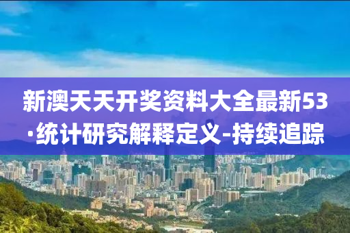 新澳天天开奖资料大全最新53·统计研究解释定义-持续追踪
