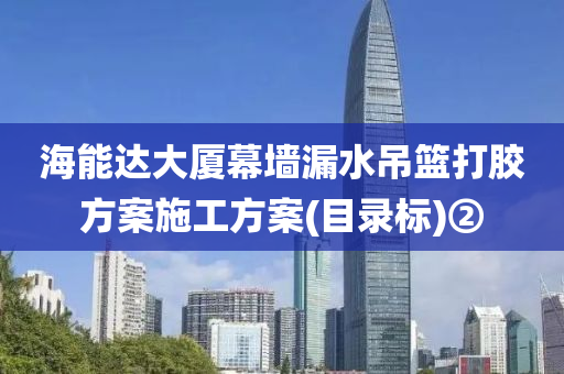 海能达大厦幕墙漏水吊篮打胶方案施工方案(目录标)②