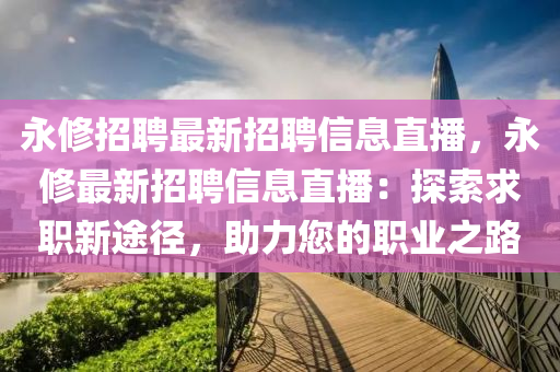 永修招聘最新招聘信息直播，永修最新招聘信息直播：探索求职新途径，助力您的职业之路