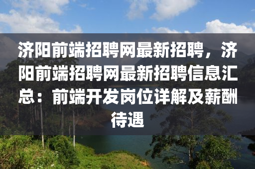 济阳前端招聘网最新招聘，济阳前端招聘网最新招聘信息汇总：前端开发岗位详解及薪酬待遇