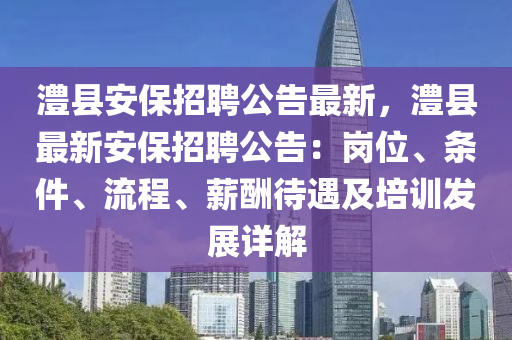 澧县安保招聘公告最新，澧县最新安保招聘公告：岗位、条件、流程、薪酬待遇及培训发展详解