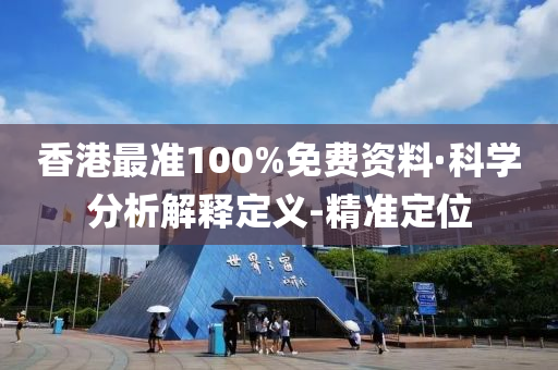 香港最准100%免费资料·科学分析解释定义-精准定位