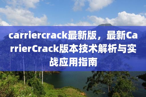 carriercrack最新版，最新CarrierCrack版本技术解析与实战应用指南