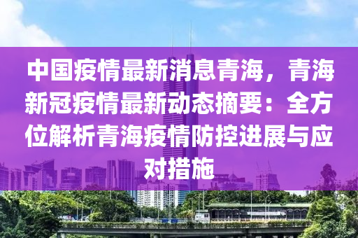 中国疫情最新消息青海，青海新冠疫情最新动态摘要：全方位解析青海疫情防控进展与应对措施