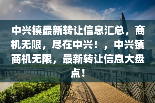 中兴镇最新转让信息汇总，商机无限，尽在中兴！，中兴镇商机无限，最新转让信息大盘点！