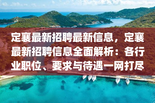 定襄最新招聘最新信息，定襄最新招聘信息全面解析：各行业职位、要求与待遇一网打尽
