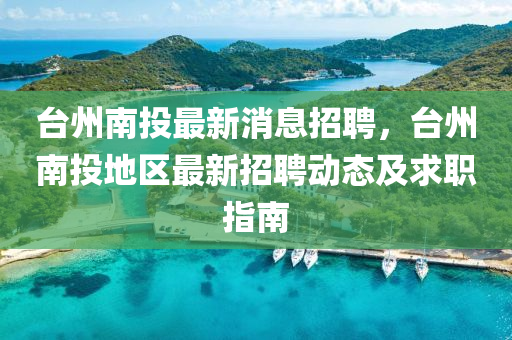 台州南投最新消息招聘，台州南投地区最新招聘动态及求职指南