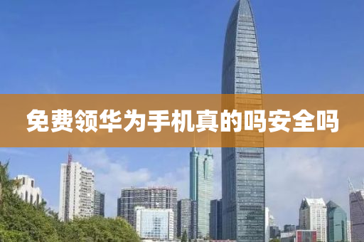 免费领华为手机真的吗安全吗