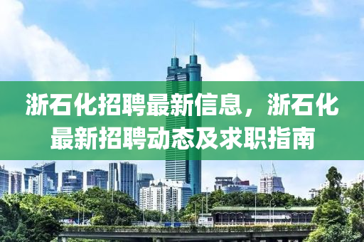 浙石化招聘最新信息，浙石化最新招聘动态及求职指南