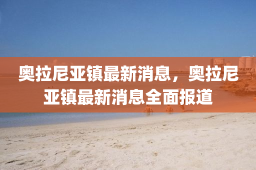 奥拉尼亚镇最新消息，奥拉尼亚镇最新消息全面报道