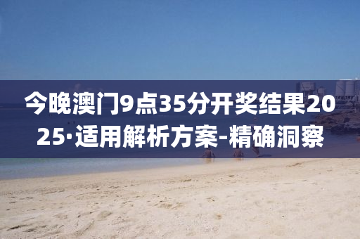 今晚澳门9点35分开奖结果2025·适用解析方案-精确洞察