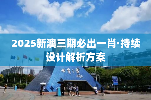 2025新澳三期必出一肖·持续设计解析方案