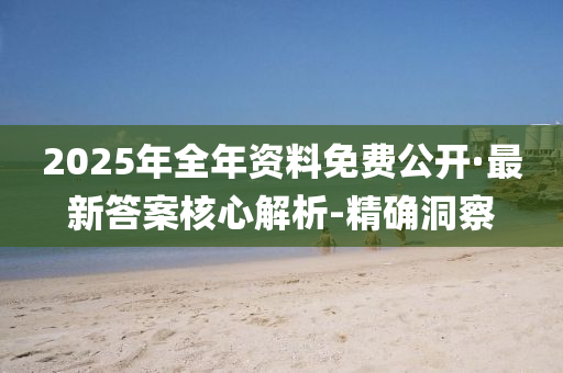2025年全年资料免费公开·最新答案核心解析-精确洞察