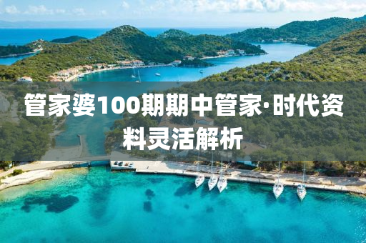 管家婆100期期中管家·时代资料灵活解析