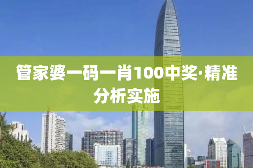 管家婆一码一肖100中奖·精准分析实施