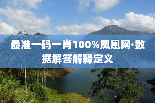 最准一码一肖100%凤凰网·数据解答解释定义
