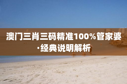 澳门三肖三码精准100%管家婆·经典说明解析