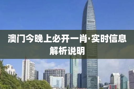澳门今晚上必开一肖·实时信息解析说明