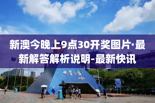 新澳今晚上9点30开奖图片·最新解答解析说明-最新快讯