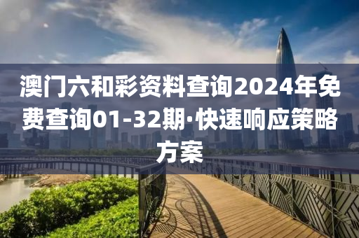 澳门六和彩资料查询2024年免费查询01-32期·快速响应策略方案