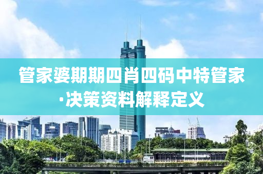 管家婆期期四肖四码中特管家·决策资料解释定义