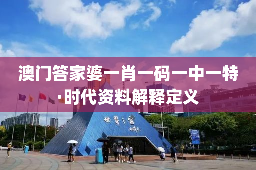 澳门答家婆一肖一码一中一特·时代资料解释定义