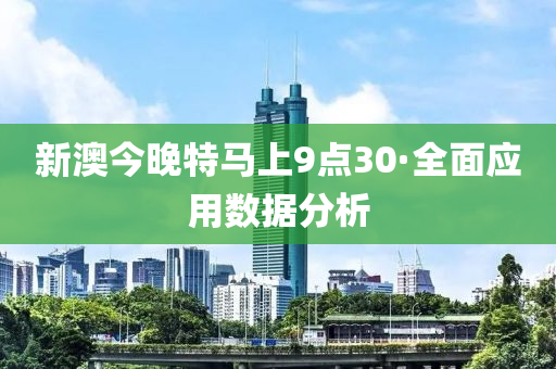 新澳今晚特马上9点30·全面应用数据分析
