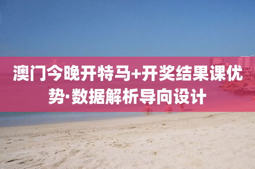 澳门今晚开特马+开奖结果课优势·数据解析导向设计