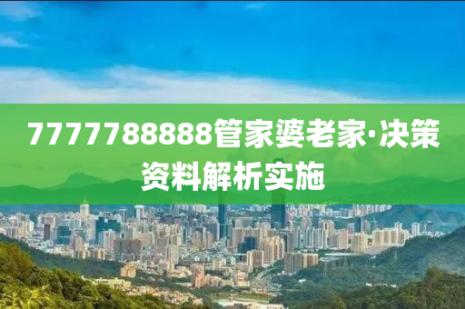 7777788888管家婆老家·决策资料解析实施