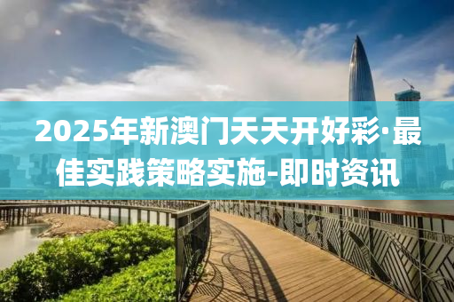 2025年新澳门天天开好彩·最佳实践策略实施-即时资讯