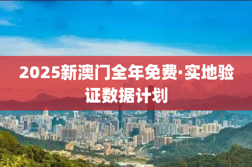 2025新澳门全年免费·实地验证数据计划